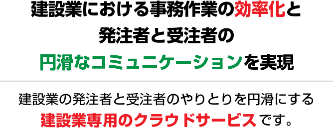 建設業における事務作業の効率化と発注者と受注者の円滑なコミュニケーションを実現 | 建設業の発注者と受注者のやりとりを円滑にする建設業専用のクラウドサービスです。