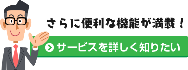 さらに便利な機能が満載!サービスを詳しく知りたいかたはこちらから