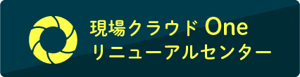 現場クラウド Oneリニューアルセンター
